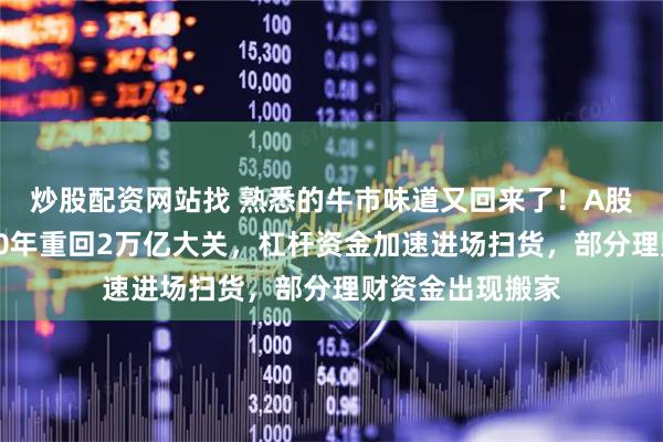 炒股配资网站找 熟悉的牛市味道又回来了！A股两融余额时隔10年重回2万亿大关，杠杆资金加速进场扫货，部分理财资金出现搬家