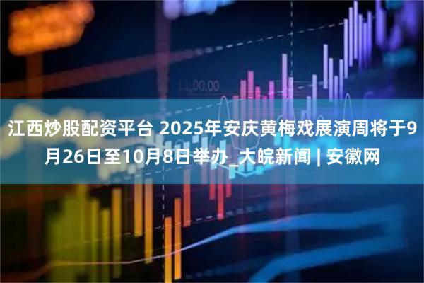 江西炒股配资平台 2025年安庆黄梅戏展演周将于9月26日至10月8日举办_大皖新闻 | 安徽网