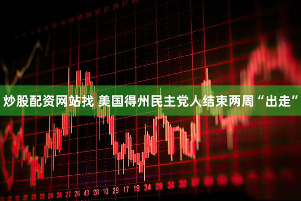 炒股配资网站找 美国得州民主党人结束两周“出走”