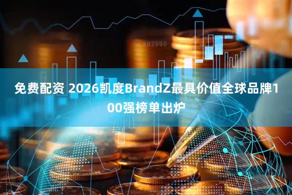 免费配资 2026凯度BrandZ最具价值全球品牌100强榜单出炉