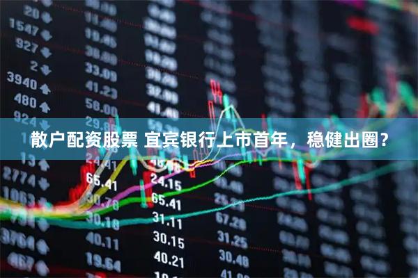 散户配资股票 宜宾银行上市首年，稳健出圈？