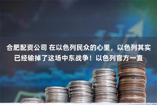 合肥配资公司 在以色列民众的心里，以色列其实已经输掉了这场中东战争！以色列官方一直