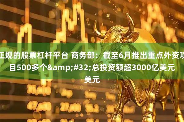 正规的股票杠杆平台 商务部：截至6月推出重点外资项目500多个 总投资额超3000亿美元