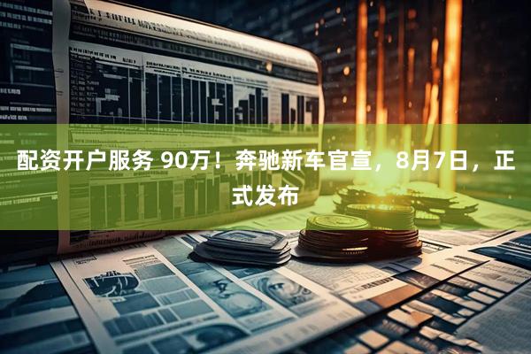 配资开户服务 90万！奔驰新车官宣，8月7日，正式发布
