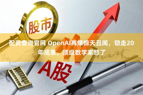 配资查询官网 OpenAI再爆惊天丑闻，窃走20年成果，顶级数学家怒了