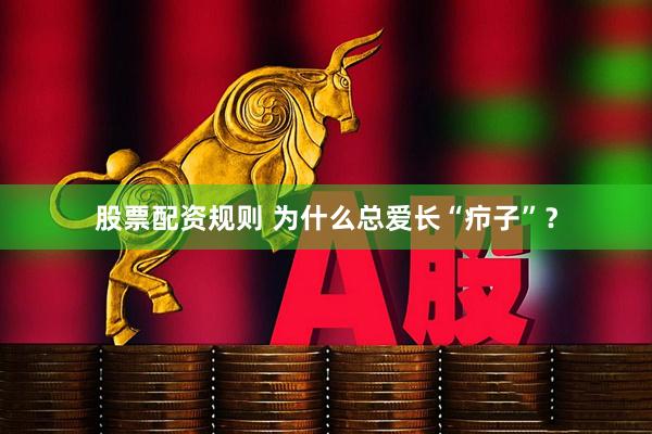 股票配资规则 为什么总爱长“疖子”？